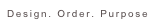Design. Order. Purpose